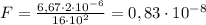 F=\frac{6,67\cdot2\cdot10^{-6}}{16\cdot10^{2}}=0,83\cdot10^{-8}