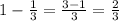 1-\frac{1}{3}=\frac{3-1}{3}=\frac{2}{3}