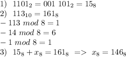 1)\ \ 1101_2=001\ 101_2=15_8 \\ 2)\ \ 113_1_0=161_8\\ -113\ mod\ 8 = 1\\ -14\ mod\ 8 = 6 \\ -1\ mod\ 8 = 1 \\ 3)\ \ 15_8+x_8=161_8\ =\ x_8=146_8