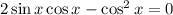 2\sin x\cos x-\cos^2x=0