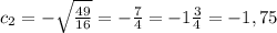 c_{2}=-\sqrt{\frac{49}{16}}=-\frac{7}{4}=-1\frac{3}{4}=-1,75