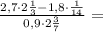 \frac{2,7\cdot2\frac{1}{3}-1,8\cdot\frac{1}{14}}{0,9\cdot2\frac{3}{7}}= 