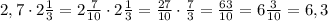 2,7\cdot2\frac{1}{3}=2\frac{7}{10}\cdot2\frac{1}{3}=\frac{27}{10}\cdot\frac{7}{3}=\frac{63}{10}=6\frac{3}{10}=6,3