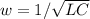 w=1/\sqrt{LC}