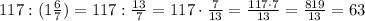 117:(1\frac{6}{7})=117:\frac{13}{7}=117\cdot\frac{7}{13}=\frac{117\cdot7}{13}=\frac{819}{13}=63