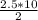 \frac{2.5*10}{2}