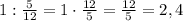 1:\frac{5}{12}=1\cdot\frac{12}{5}=\frac{12}{5}=2,4