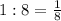 1:8=\frac{1}{8}