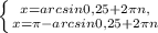  \left \{ {{x= arcsin0,25 + 2 \pi n,} \atop {x=\pi- arcsin0,25 + 2 \pi n}} \right 