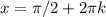 x=\pi /2 + 2 \pi k