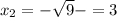 x_{2}=-\sqrt{9}-=3