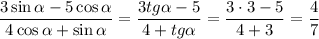 \displaystyle \frac{3\sin \alpha -5\cos \alpha}{4\cos\alpha+\sin\alpha}= \frac{3tg\alpha-5}{4+tg\alpha} = \frac{3\cdot3-5}{4+3}= \frac{4}{7} 