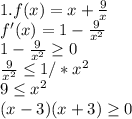 1. f(x)=x+ \frac{9}{x} \\f'(x)=1- \frac{9}{x^2} \\1- \frac{9}{x^2} \geq 0\\ \frac{9}{x^2} \leq 1/*x^2 \\9 \leq x^2\\(x-3)(x+3) \geq 0\\