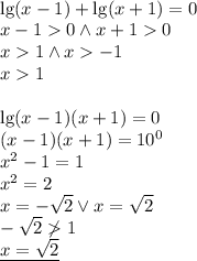 \\\lg(x-1)+\lg(x+1)=0\\ x-10 \wedge x+10\\ x1 \wedge x-1\\ x1\\\\ \lg(x-1)(x+1)=0\\ (x-1)(x+1)=10^0\\ x^2-1=1\\ x^2=2\\ x=-\sqrt{2} \vee x=\sqrt2\\-\sqrt2\not1\\ \underline{x=\sqrt2}} 