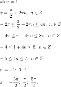 sinx = 1 \\ \\ &#10;x = \dfrac{ \pi }{2} + 2 \pi n, \ n \in Z \\ \\ &#10;-2 \pi \leq \dfrac{ \pi }{2} + 2 \pi n \leq 4 \pi , \ n \in Z \\ \\ &#10;-4 \pi \leq \pi + 4 \pi n \leq 8 \pi , \ n \in Z \\ \\ &#10;-4 \leq 1 + 4n \leq 8, \ n \in Z \\ \\ &#10;-5 \leq 4n \leq 7, \ n \in Z \\ \\ &#10;n = -1; \ 0; \ 1. \\ \\ &#10;x= - \dfrac{3 \pi }{2};\ \dfrac{ \pi }{2} ; \ \dfrac{5 \pi }{2} . 