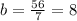b = \frac{56}{7} = 8 