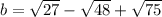 b=\sqrt{27}-\sqrt{48}+\sqrt{75}