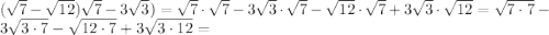 (\sqrt{7}-\sqrt{12})\sqrt{7}-3\sqrt{3})=\sqrt{7}\cdot\sqrt{7}-3\sqrt{3}\cdot\sqrt{7}-\sqrt{12}\cdot\sqrt{7}+3\sqrt{3}\cdot\sqrt{12}=\sqrt{7\cdot7}-3\sqrt{3\cdot7}-\sqrt{12\cdot7}+3\sqrt{3\cdot12}=