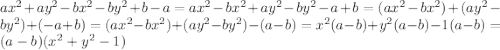 ax^{2}+ay^{2}-bx^{2}-by^{2}+b-a=ax^{2}-bx^{2}+ay^{2}-by^{2}-a+b=(ax^{2}-bx^{2})+(ay^{2}-by^{2})+(-a+b)=(ax^{2}-bx^{2})+(ay^{2}-by^{2})-(a-b)=x^{2}(a-b)+y^{2}(a-b)-1(a-b)= (a-b)(x^{2}+y^{2}-1)