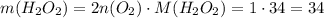 m(H_2O_2)=2n(O_2)\cdot M(H_2O_2)=1\cdot 34=34