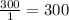 \frac{300}{1}=300