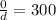 \frac{0}{d}=300