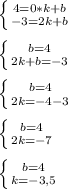 \left \{ {{4=0*k+b} \atop {-3=2k+b}} \right.\\\\\left \{ {{b=4} \atop {2k+b=-3}} \right. \\\\\left \{ {{b=4} \atop {2k=-4-3}} \right.\\\\\left \{ {{b=4} \atop {2k=-7}} \right.\\\\\left \{ {{b=4} \atop {k=-3,5}} \right.