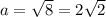 a=\sqrt8=2\sqrt2