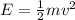 E=\frac12mv^2