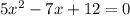 5x^{2}-7x+12=0