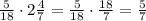 \frac{5}{18}\cdot2\frac{4}{7}=\frac{5}{18}\cdot\frac{18}{7}=\frac{5}{7}