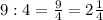 9:4=\frac{9}{4}=2\frac{1}{4}