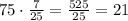 75\cdot\frac{7}{25}=\frac{525}{25}=21