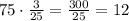 75\cdot\frac{3}{25}=\frac{300}{25}=12