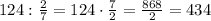 124:\frac{2}{7}=124\cdot\frac{7}{2}=\frac{868}{2}=434