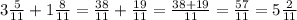 3\frac{5}{11}+1\frac{8}{11}=\frac{38}{11}+\frac{19}{11}=\frac{38+19}{11}=\frac{57}{11}=5\frac{2}{11}