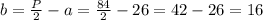 b=\frac{P}{2}-a=\frac{84}{2}-26=42-26=16