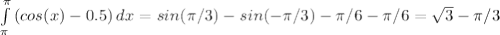 \int\limits^\pi _\pi {(cos(x)-0.5)} \, dx= sin(\pi/3)-sin(-\pi/3) -\pi/6-\pi/6=\sqrt{3} -\pi/3