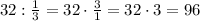 32:\frac{1}{3}=32\cdot\frac{3}{1}=32\cdot3=96