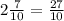 2\frac{7}{10}=\frac{27}{10} 