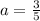 a=\frac{3}{5}
