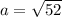 a=\sqrt{52}