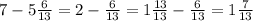 7-5\frac{6}{13}=2-\frac{6}{13}=1\frac{13}{13}-\frac{6}{13}=1\frac{7}{13}