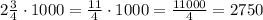 2\frac{3}{4}\cdot1000=\frac{11}{4}\cdot1000=\frac{11000}{4}=2750