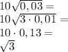 \\10\sqrt{0,03}=\\ 10\sqrt{3\cdot0,01}=\\ 10\cdot0,1\sqr{3}=\\ \sqrt3 