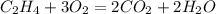C_{2}H_{4} + 3O_{2} = 2CO_{2} + 2H_{2}O