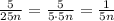 \frac{5}{25n}=\frac{5}{5\cdot5n}=\frac{1}{5n}