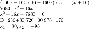 \displaystyle (160x+160*16-160x)*3=x(x+16)&#10;&#10;7680=x^2+16x&#10;&#10;x^2+16x-7680=0&#10;&#10;D=256+30 720=30 976=176^2&#10;&#10;x_1=80; x_2=-96