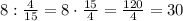 8:\frac{4}{15}=8\cdot\frac{15}{4}=\frac{120}{4}=30