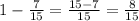 1-\frac{7}{15}=\frac{15-7}{15}=\frac{8}{15}